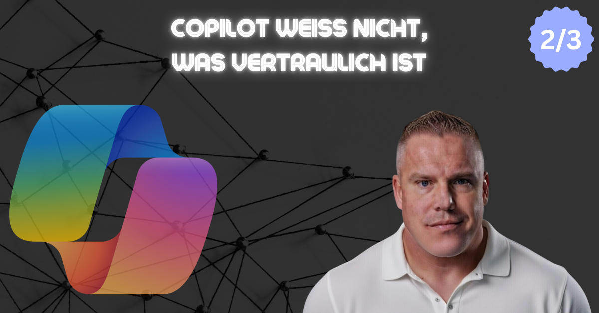 Copilot Readiness (2/3) — Copilot weiß nicht, was vertraulich ist